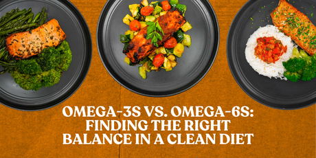 Omega-3s vs. Omega-6s: Finding the Right Balance in a Clean Diet