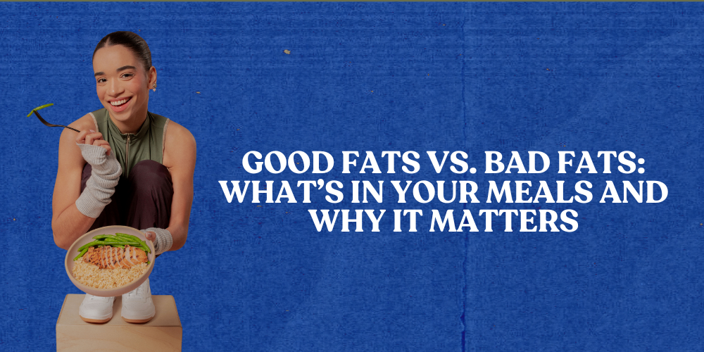 Good Fats vs. Bad Fats: What’s in Your Meals and Why It Matters